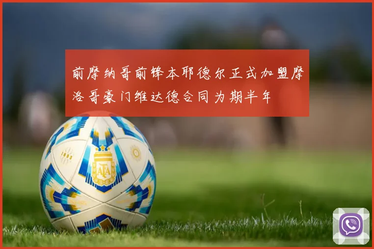 前摩纳哥前锋本耶德尔正式加盟摩洛哥豪门维达德合同为期半年