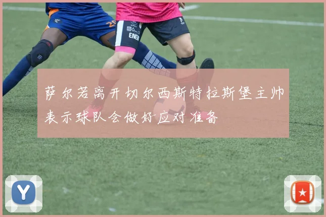 萨尔若离开切尔西斯特拉斯堡主帅表示球队会做好应对准备