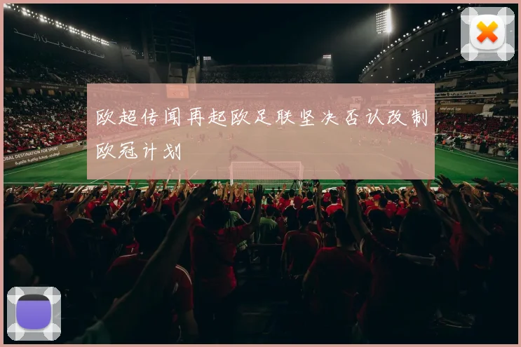 欧超传闻再起欧足联坚决否认改制欧冠计划