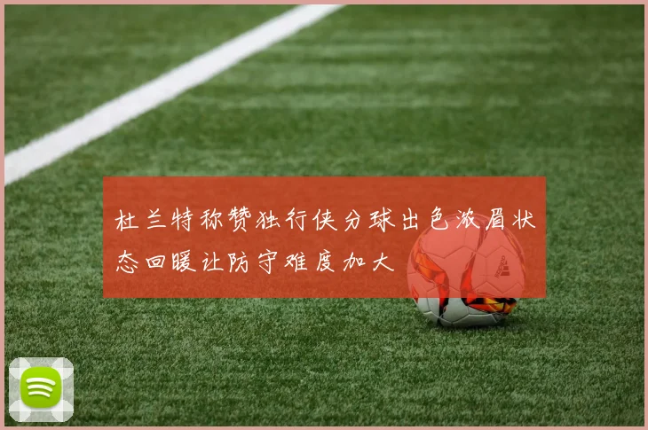 杜兰特称赞独行侠分球出色浓眉状态回暖让防守难度加大