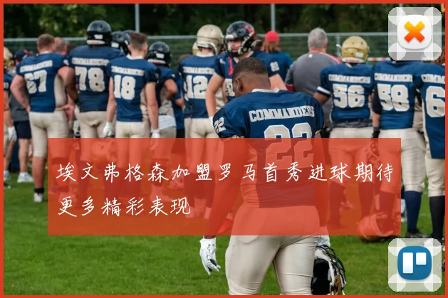 埃文弗格森加盟罗马首秀进球期待更多精彩表现
