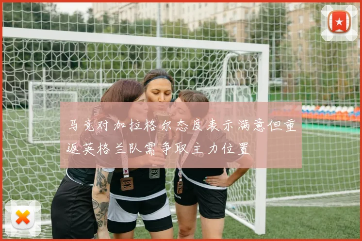 马竞对加拉格尔态度表示满意但重返英格兰队需争取主力位置