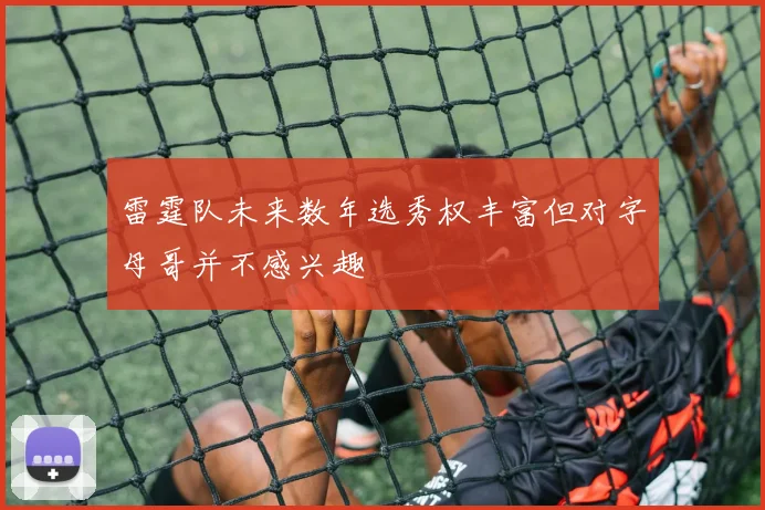 雷霆队未来数年选秀权丰富但对字母哥并不感兴趣