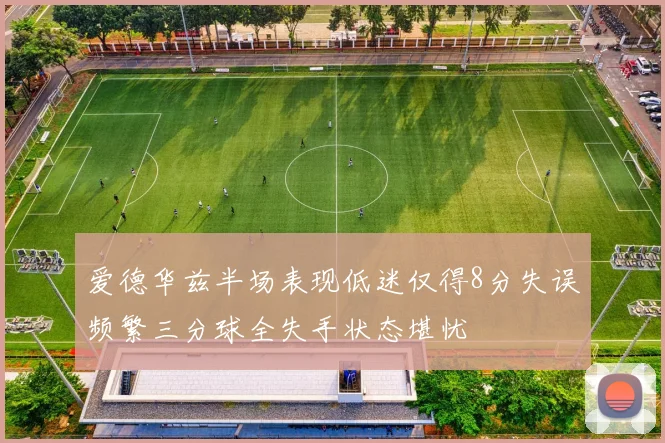 爱德华兹半场表现低迷仅得8分失误频繁三分球全失手状态堪忧