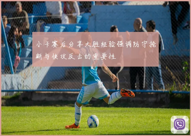 小卡赛后分享大胜经验强调防守抢断与快攻反击的重要性
