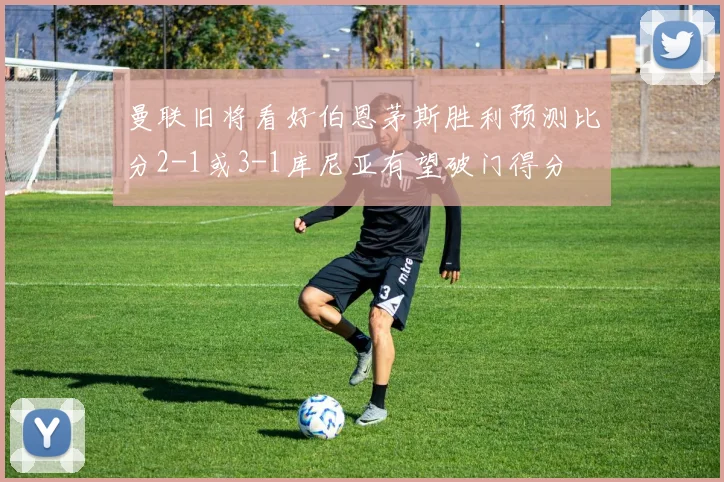 曼联旧将看好伯恩茅斯胜利预测比分2-1或3-1库尼亚有望破门得分