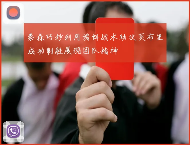 泰森巧妙利用诱饵战术助攻莫布里成功制胜展现团队精神
