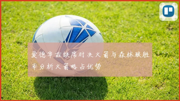 爱德华兹缺席对决火箭与森林狼胜率分析火箭略占优势