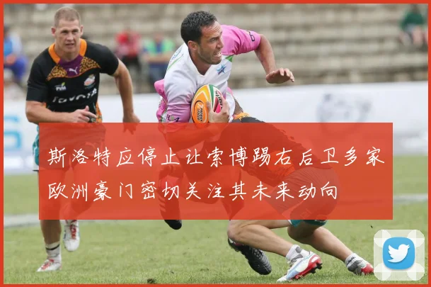 斯洛特应停止让索博踢右后卫多家欧洲豪门密切关注其未来动向