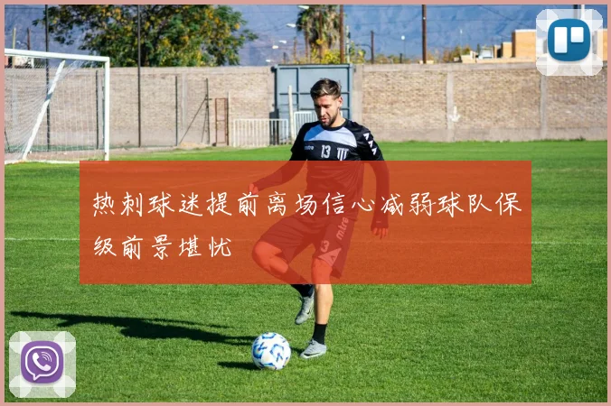 热刺球迷提前离场信心减弱球队保级前景堪忧