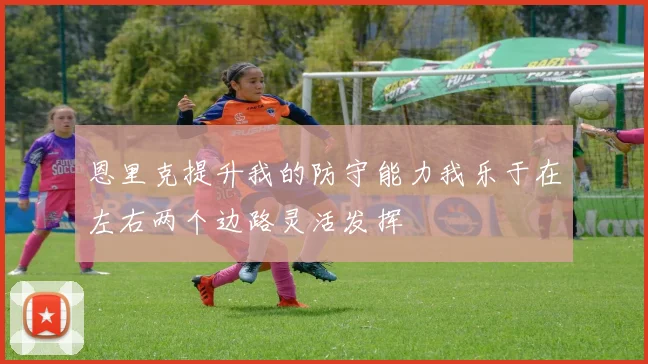 恩里克提升我的防守能力我乐于在左右两个边路灵活发挥