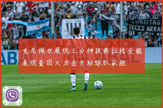 克尼佩尔展现三分神技弗拉格全能表现奎因火力全开助球队获胜