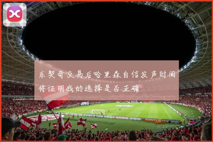 东契奇交易后哈里森自信发声时间将证明我的选择是否正确