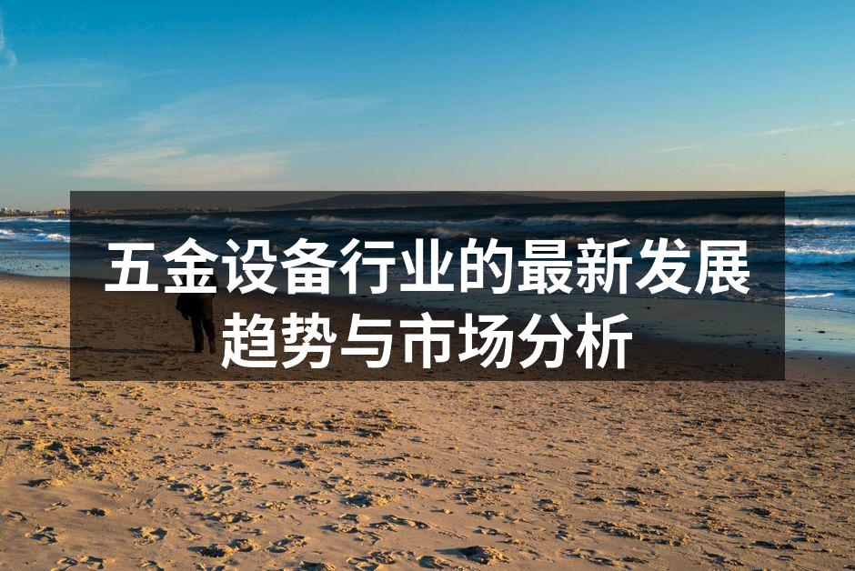 五金设备行业的最新发展趋势与市场分析