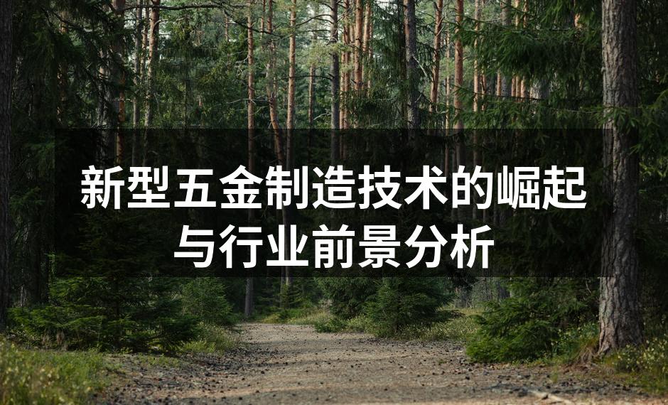 新型五金制造技术的崛起与行业前景分析